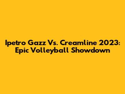 Ipetro Gazz Vs. Creamline 2023: Epic Volleyball Showdown