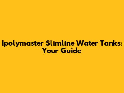 Ipolymaster Slimline Water Tanks: Your Guide