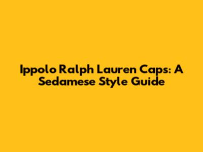 Ippolo Ralph Lauren Caps: A Sedamese Style Guide
