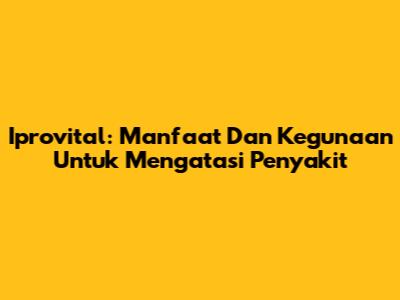 Iprovital: Manfaat Dan Kegunaan Untuk Mengatasi Penyakit