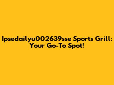 Ipsedailyu002639sse Sports Grill: Your Go-To Spot!