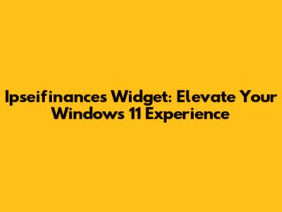 Ipseifinances Widget: Elevate Your Windows 11 Experience