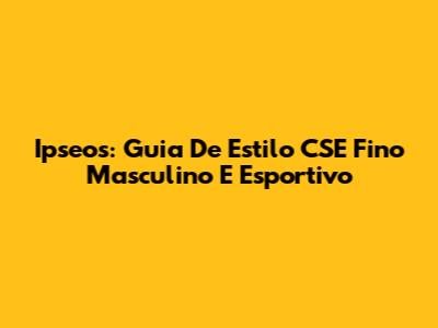 Ipseos: Guia De Estilo CSE Fino Masculino E Esportivo