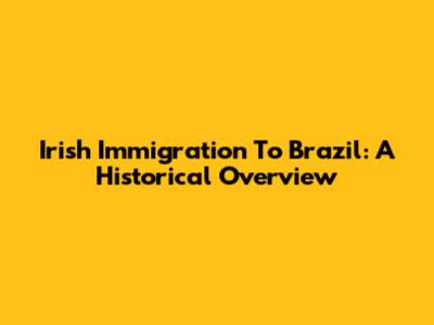 Irish Immigration To Brazil: A Historical Overview