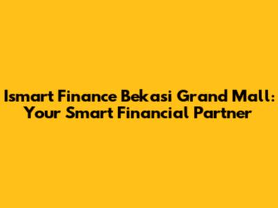 Ismart Finance Bekasi Grand Mall: Your Smart Financial Partner