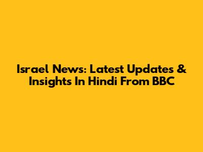 Israel News: Latest Updates & Insights In Hindi From BBC