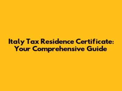 Italy Tax Residence Certificate: Your Comprehensive Guide