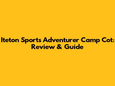 Iteton Sports Adventurer Camp Cot: Review & Guide