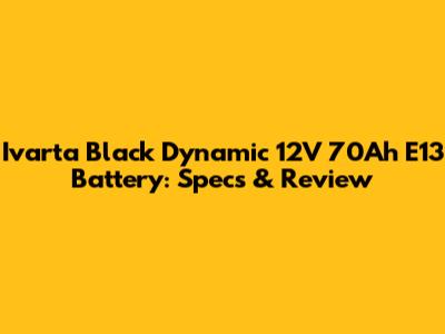 Ivarta Black Dynamic 12V 70Ah E13 Battery: Specs & Review