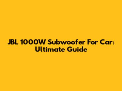 JBL 1000W Subwoofer For Car: Ultimate Guide