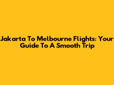 Jakarta To Melbourne Flights: Your Guide To A Smooth Trip