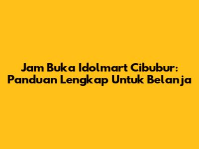 Jam Buka Idolmart Cibubur: Panduan Lengkap Untuk Belanja