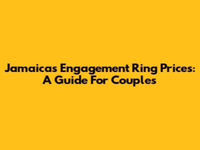 Jamaica's Engagement Ring Prices: A Guide For Couples