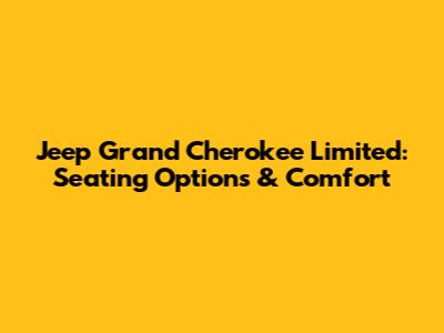 Jeep Grand Cherokee Limited: Seating Options & Comfort