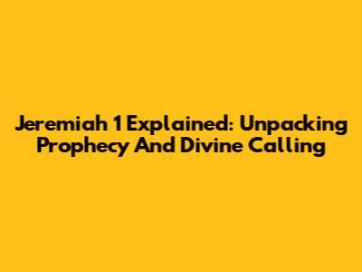 Jeremiah 1 Explained: Unpacking Prophecy And Divine Calling