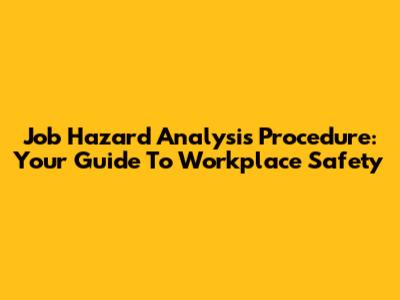 Job Hazard Analysis Procedure: Your Guide To Workplace Safety