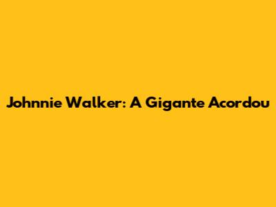 Johnnie Walker: A Gigante Acordou