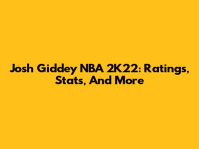 Josh Giddey NBA 2K22: Ratings, Stats, And More
