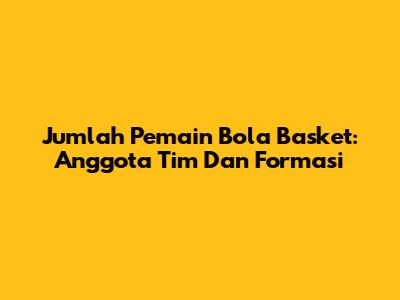 Jumlah Pemain Bola Basket: Anggota Tim Dan Formasi