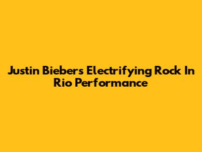 Justin Bieber's Electrifying Rock In Rio Performance