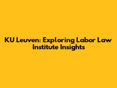 KU Leuven: Exploring Labor Law Institute Insights