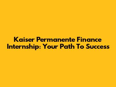 Kaiser Permanente Finance Internship: Your Path To Success