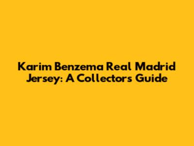 Karim Benzema Real Madrid Jersey: A Collector's Guide