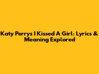Katy Perry's 'I Kissed A Girl': Lyrics & Meaning Explored