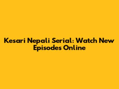 Kesari Nepali Serial: Watch New Episodes Online