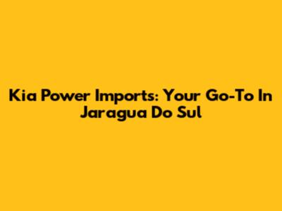 Kia Power Imports: Your Go-To In Jaragua Do Sul
