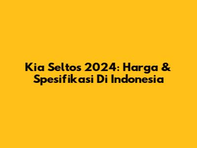 Kia Seltos 2024: Harga & Spesifikasi Di Indonesia