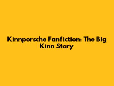 Kinnporsche Fanfiction: The Big Kinn Story