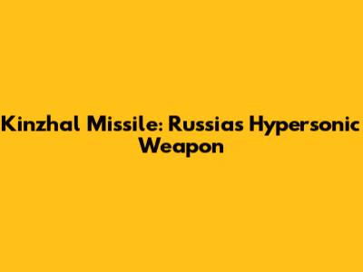Kinzhal Missile: Russia's Hypersonic Weapon