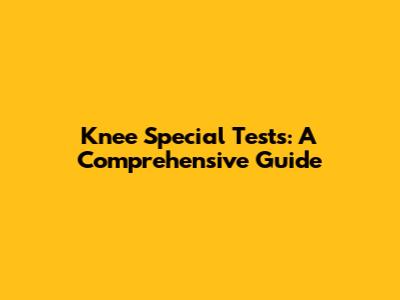 Knee Special Tests: A Comprehensive Guide