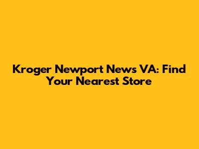 Kroger Newport News VA: Find Your Nearest Store