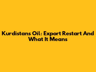 Kurdistan's Oil: Export Restart And What It Means