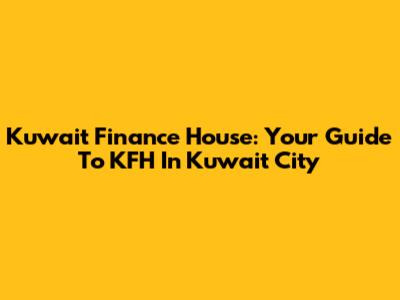 Kuwait Finance House: Your Guide To KFH In Kuwait City
