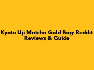 Kyoto Uji Matcha Gold Bag: Reddit Reviews & Guide
