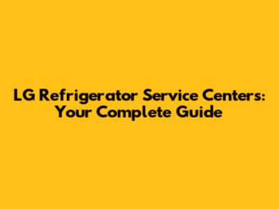 LG Refrigerator Service Centers: Your Complete Guide