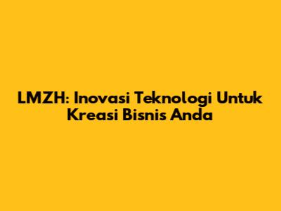 LMZH: Inovasi Teknologi Untuk Kreasi Bisnis Anda