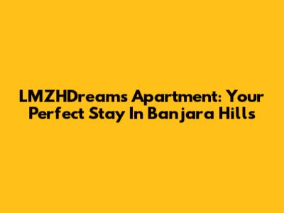 LMZHDreams Apartment: Your Perfect Stay In Banjara Hills