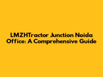 LMZHTractor Junction Noida Office: A Comprehensive Guide