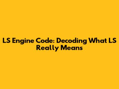 LS Engine Code: Decoding What "LS" Really Means