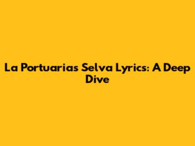 La Portuaria's "Selva" Lyrics: A Deep Dive