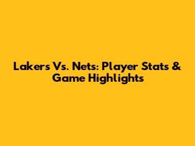 Lakers Vs. Nets: Player Stats & Game Highlights