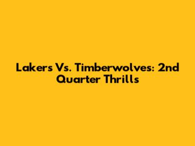 Lakers Vs. Timberwolves: 2nd Quarter Thrills