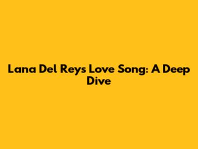 Lana Del Rey's 'Love Song': A Deep Dive
