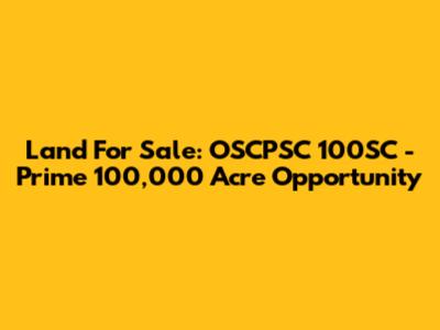 Land For Sale: OSCPSC 100SC - Prime 100,000 Acre Opportunity