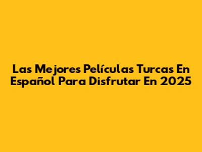 Las Mejores Películas Turcas En Español Para Disfrutar En 2025