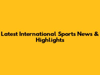 Latest International Sports News & Highlights